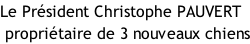 Le Président Christophe PAUVERT  propriétaire de 3 nouveaux chiens