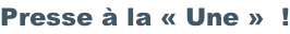 Presse à la «&nbsp;Une&nbsp;»  !