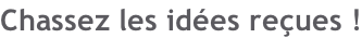 Chassez les idées reçues !